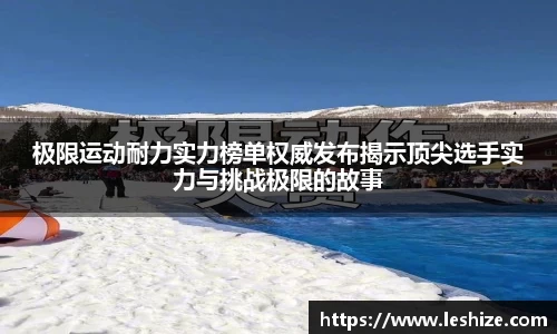 极限运动耐力实力榜单权威发布揭示顶尖选手实力与挑战极限的故事