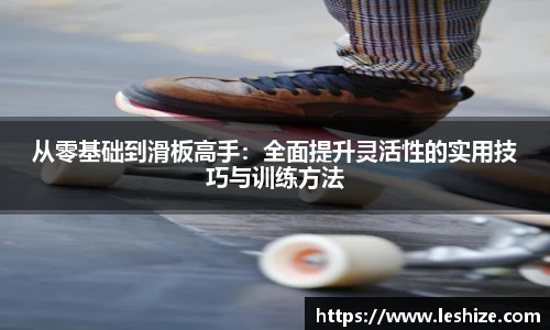 从零基础到滑板高手：全面提升灵活性的实用技巧与训练方法