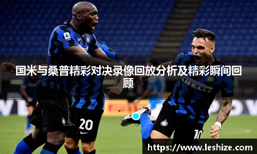 国米与桑普精彩对决录像回放分析及精彩瞬间回顾