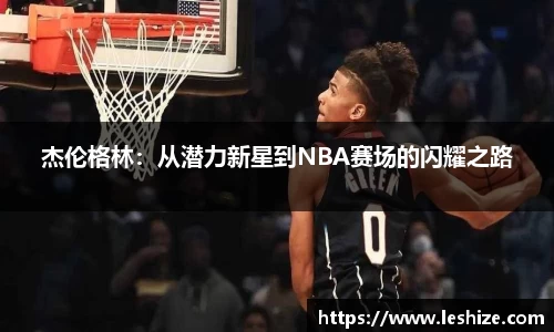杰伦格林：从潜力新星到NBA赛场的闪耀之路