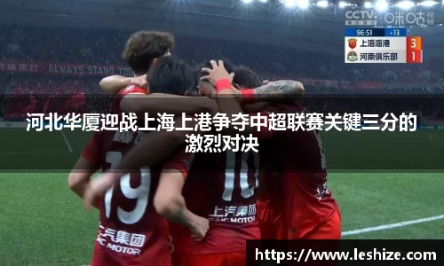 河北华厦迎战上海上港争夺中超联赛关键三分的激烈对决