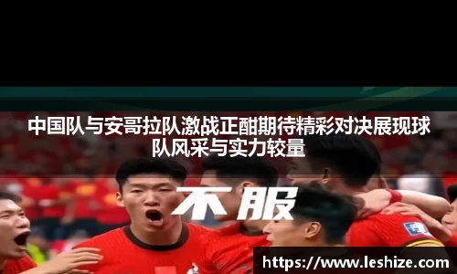 中国队与安哥拉队激战正酣期待精彩对决展现球队风采与实力较量