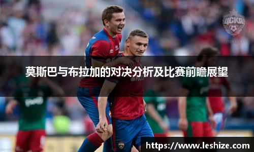 莫斯巴与布拉加的对决分析及比赛前瞻展望