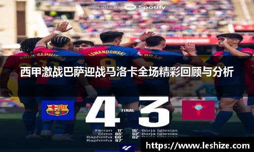 西甲激战巴萨迎战马洛卡全场精彩回顾与分析