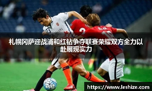 札幌冈萨迎战浦和红钻争夺联赛荣耀双方全力以赴展现实力