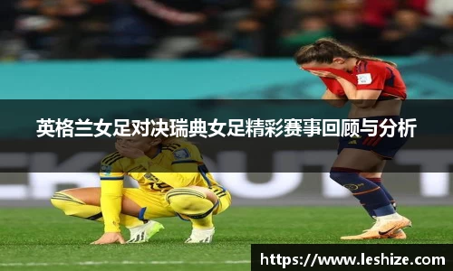 英格兰女足对决瑞典女足精彩赛事回顾与分析